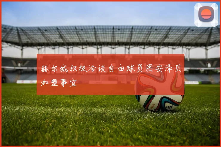 赫尔城积极洽谈自由球员图安泽贝加盟事宜