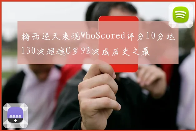 梅西逆天表现WhoScored评分10分达130次超越C罗92次成历史之最