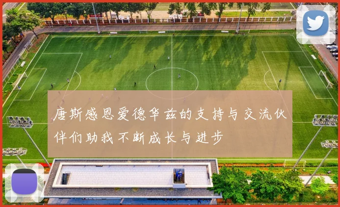 唐斯感恩爱德华兹的支持与交流伙伴们助我不断成长与进步