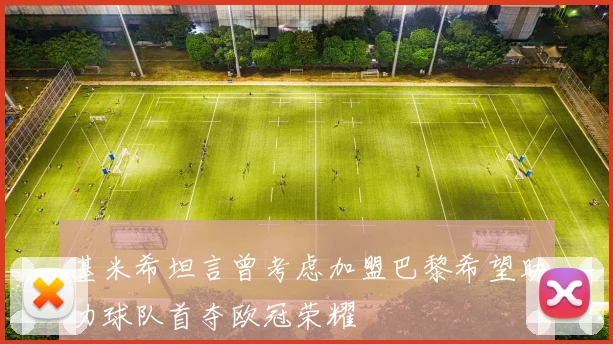 基米希坦言曾考虑加盟巴黎希望助力球队首夺欧冠荣耀