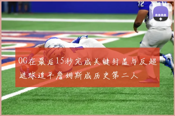 OG在最后15秒完成关键封盖与反超进球追平詹姆斯成历史第二人