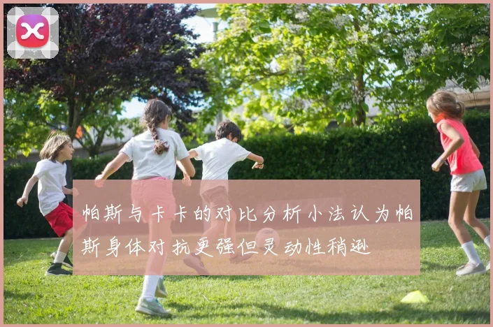 帕斯与卡卡的对比分析小法认为帕斯身体对抗更强但灵动性稍逊