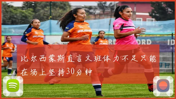 比尔西蒙斯直言文班体力不足只能在场上坚持30分钟